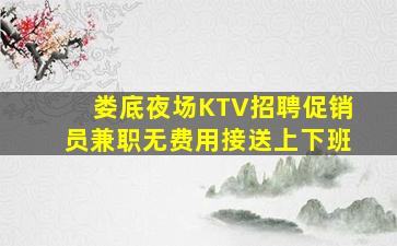 娄底夜场KTV招聘促销员兼职无费用接送上下班